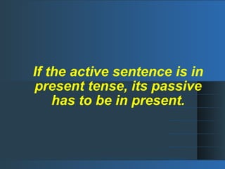 If the active sentence is in
present tense, its passive
has to be in present.
 