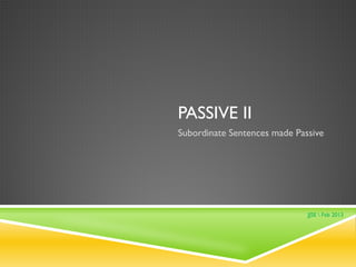PASSIVE II
Subordinate Sentences made Passive

JJSE  Feb 2013

 