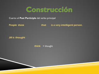 Cuarto: el Past Participle del verbo principal
People think

that

is a very intelligent person.

Jill is thought
think = thought

 