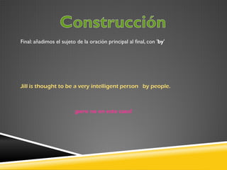 Final: añadimos el sujeto de la oración principal al final, con 'by'

Jill is thought to be a very intelligent person by people.

¡pero no en este caso!

 
