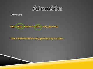 Corrección:

Tom's sister believe that he is very generous

Tom is believed to be very generous by his sister.

 