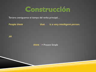 Tercero: averiguamos el tiempo del verbo principal…
People think

that

is a very intelligent person.

Jill
think = Present Simple

 