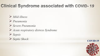  Mild illness
 Pneumonia
 Severe Pneumonia
 Acute respiratory distress Syndrome
 Sepsis
 Septic Shock
COVID-19
 