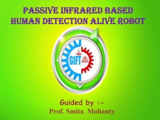 Passive infrared BASED
human detection alive robot
Guided by :-
Prof. Smita Mohanty
 