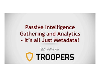 Passive Intelligence
Gathering and Analytics
- It’s all Just Metadata!
@ChrisTruncer
 