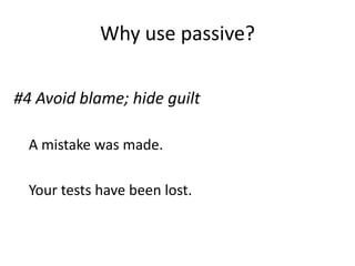 Why use passive?
#4 Avoid blame; hide guilt
A mistake was made.
Your tests have been lost.

 