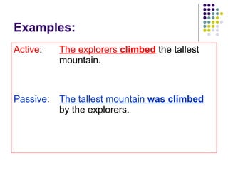 Examples: Active : The explorers  climbed  the tallest  mountain. Passive : The tallest mountain   was climbed   by the explorers. 