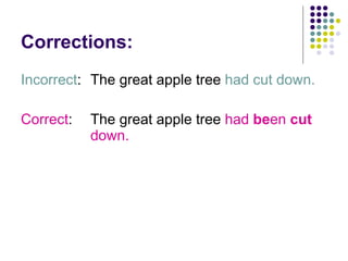 Corrections: Incorrect :  The great apple tree  had cut down. Correct :  The great apple tree  had  be en  cut   down. 