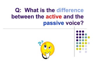 Q:  What is the  difference  between the  active  and the  passive  voice? 
