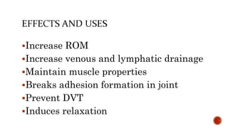 Increase ROM
Increase venous and lymphatic drainage
Maintain muscle properties
Breaks adhesion formation in joint
Prevent DVT
Induces relaxation
 