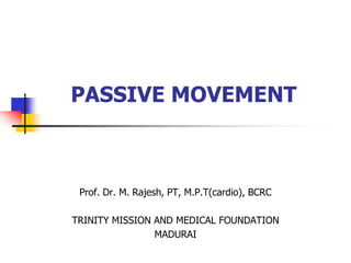 PASSIVE MOVEMENT
Prof. Dr. M. Rajesh, PT, M.P.T(cardio), BCRC
TRINITY MISSION AND MEDICAL FOUNDATION
MADURAI
 
