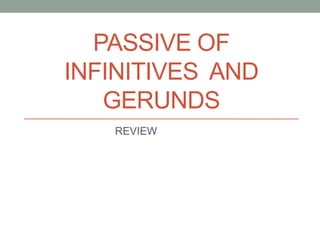 PASSIVE OF
INFINITIVES AND
   GERUNDS
   REVIEW
 
