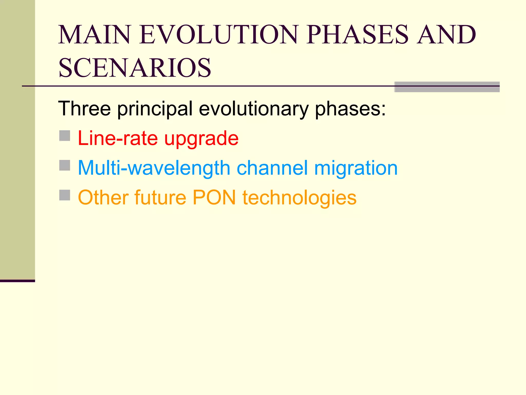 MAIN EVOLUTION PHASES AND
SCENARIOS
Three principal evolutionary phases:
 Line-rate upgrade
 Multi-wavelength channel migration
 Other future PON technologies
 