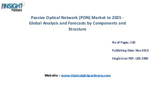 Passive Optical Network (PON) Market to 2025 -
Global Analysis and Forecasts by Components and
Structure
No of Pages: 150
Publishing Date: Nov 2016
Single User PDF: US$ 3900
Website : www.theinsightpartners.com
 