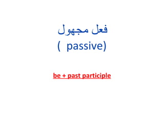 ‫فعل مجهول‬
 ( passive)

be + past participle
 