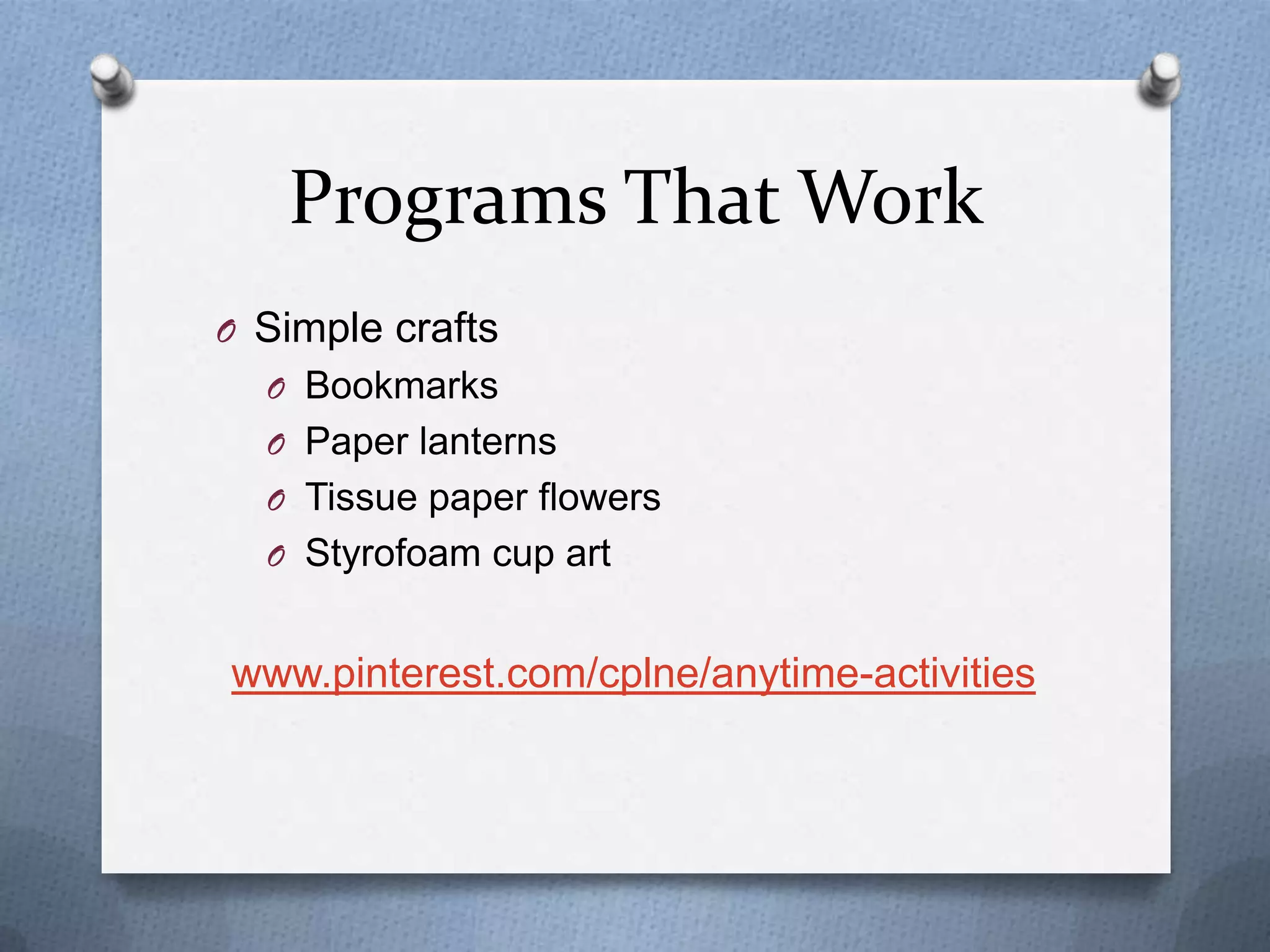 Programs That Work
O Simple crafts
O Bookmarks
O Paper lanterns
O Tissue paper flowers

O Styrofoam cup art

www.pinterest.com/cplne/anytime-activities

 