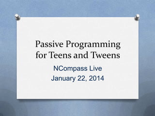 Passive Programming
for Teens and Tweens
NCompass Live
January 22, 2014

 