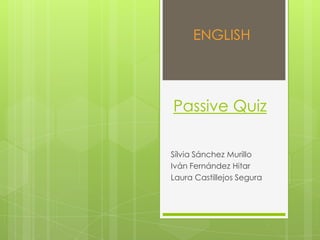 ENGLISH PassiveQuiz Sílvia Sánchez Murillo	 Iván Fernández Hitar	 Laura Castillejos Segura 