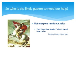 So who is the likely patron to need our help?
 Not everyone needs our help:
 The “Organized Reader” who is armed
with LISTS!
[best not to get in their way]
 