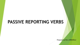 PASSIVE REPORTING VERBS
Prepared by Ebru KIRIKOĞLU
 