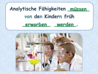Analytische Fähigkeiten _______
von den Kindern früh
_________ _______.
müssen
erworben werden
 