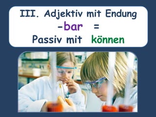 III. Adjektiv mit Endung
-bar =
Passiv mit können
 
