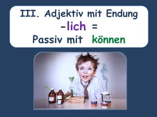 III. Adjektiv mit Endung
-lich =
Passiv mit können
 