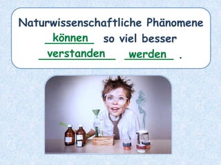 Naturwissenschaftliche Phänomene
_______ so viel besser
___________ _______ .
können
verstanden werden
 