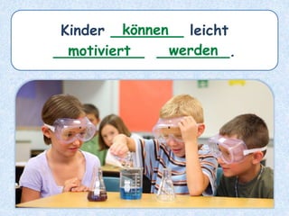 Kinder ________ leicht
__________ ________.
können
motiviert werden
 