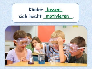 Kinder ______
sich leicht __________.
lassen
motivieren
 