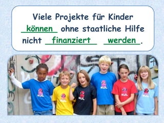 Viele Projekte für Kinder
_______ ohne staatliche Hilfe
nicht __________ _______.
können
finanziert werden
 