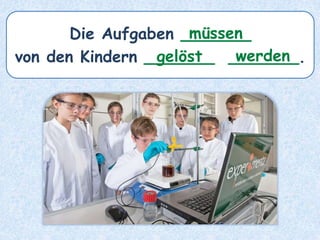 Die Aufgaben _______
von den Kindern _______ _______.
müssen
gelöst werden
 