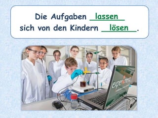 Die Aufgaben _______
sich von den Kindern _______.
lassen
lösen
 