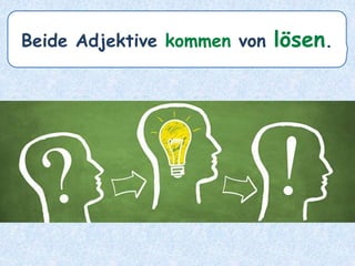 Beide Adjektive kommen von lösen.
 