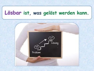 Lösbar ist, was gelöst werden kann.
 