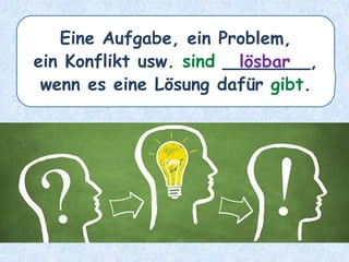 Eine Aufgabe, ein Problem,
ein Konflikt usw. sind ________,
wenn es eine Lösung dafür gibt.
lösbar
 