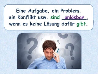 Eine Aufgabe, ein Problem,
ein Konflikt usw. sind ________,
wenn es keine Lösung dafür gibt.
unlösbar
 