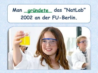 Man _________ das “NatLab”
2002 an der FU-Berlin.
gründete
 