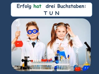 Erfolg hat drei Buchstaben:
T U N
 