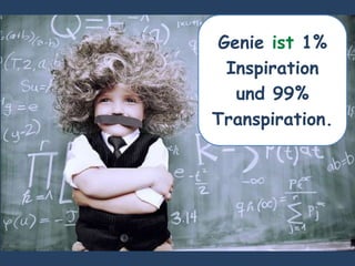 Genie ist 1%
Inspiration
und 99%
Transpiration.
 