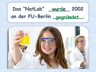 Das “NatLab” _______ 2002
an der FU-Berlin __________.
wurde
gegründet
 
