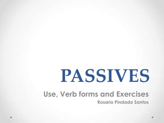 PASSIVES
Use, Verb forms and Exercises
Rosario Pindado Santos
 