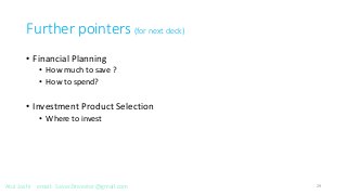 Further pointers (for next deck)
• Financial Planning
• How much to save ?
• How to spend?
• Investment Product Selection
• Where to invest
29Atul Joshi email: Saver2Investor@gmail.com
 