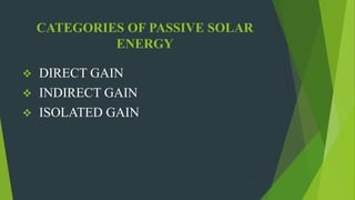 CATEGORIES OF PASSIVE SOLAR
ENERGY
 DIRECT GAIN
 INDIRECT GAIN
 ISOLATED GAIN
 