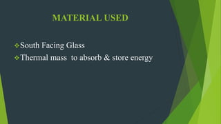 MATERIAL USED
South Facing Glass
Thermal mass to absorb & store energy
 