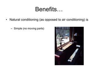 Benefits…
• Natural conditioning (as opposed to air conditioning) is

   – Simple (no moving parts)
 