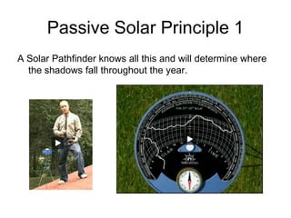 Passive Solar Principle 1
A Solar Pathfinder knows all this and will determine where
  the shadows fall throughout the year.
 