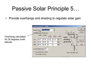 Passive Solar Principle 5…
• Provide overhangs and shading to regulate solar gain




Overhang calculated
for 32 degrees north
latitude
 