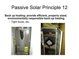 Passive Solar Principle 12
Back up heating: provide efficient, properly sized,
  environmentally responsible back-up heating.
   – Tight ducts, etc.
 