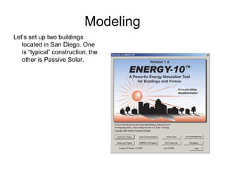 Modeling
Let’s set up two buildings
   located in San Diego. One
   is “typical” construction, the
   other is Passive Solar.
 